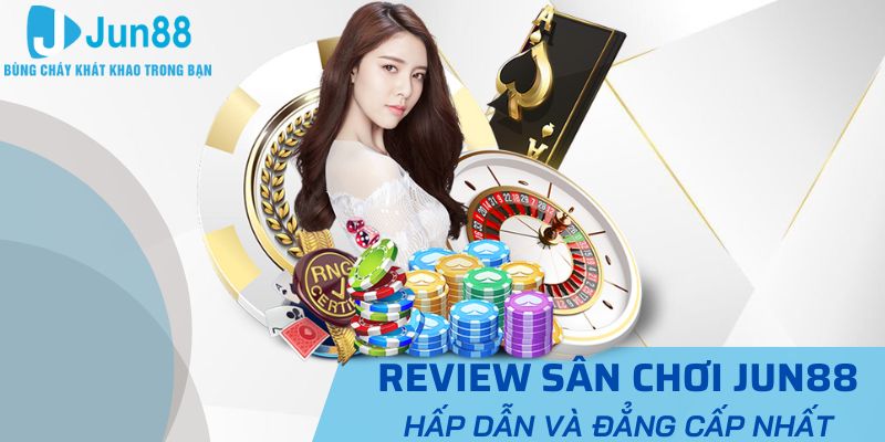 Review Sân Chơi JUN88 Hấp Dẫn Và Đẳng Cấp Nhất